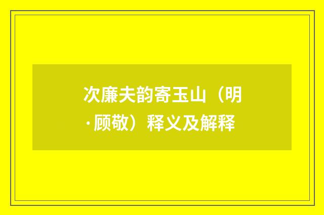 次廉夫韵寄玉山（明·顾敬）释义及解释