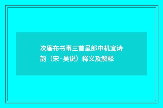 次廉布书事三首呈郎中机宜诗韵（宋·吴说）释义及解释
