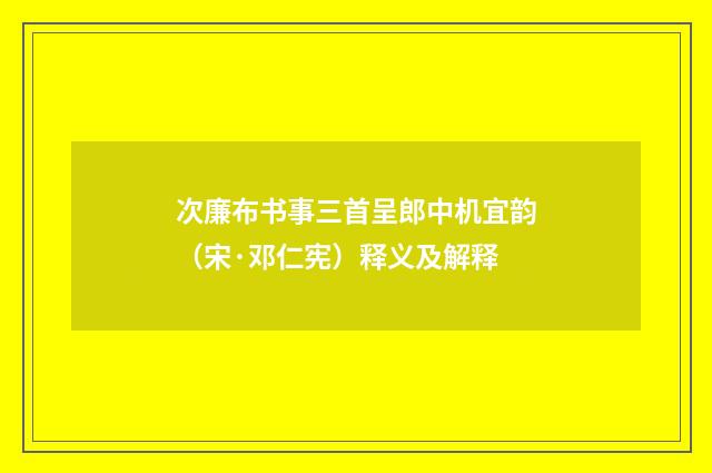次廉布书事三首呈郎中机宜韵（宋·邓仁宪）释义及解释