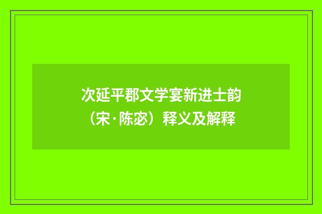 次延平郡文学宴新进士韵（宋·陈宓）释义及解释