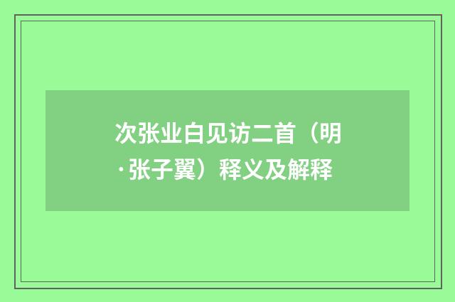 次张业白见访二首（明·张子翼）释义及解释