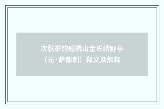 次张举韵题皖山金氏绣野亭（元·萨都剌）释义及解释