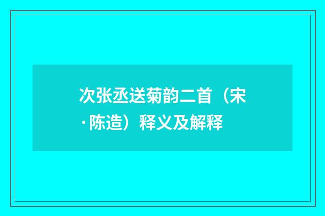 次张丞送菊韵二首（宋·陈造）释义及解释