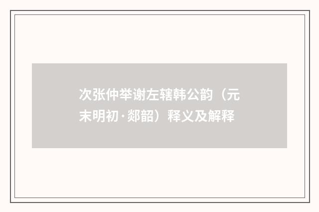 次张仲举谢左辖韩公韵（元末明初·郯韶）释义及解释