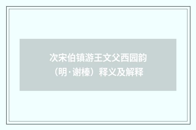 次宋伯镇游王文父西园韵（明·谢榛）释义及解释