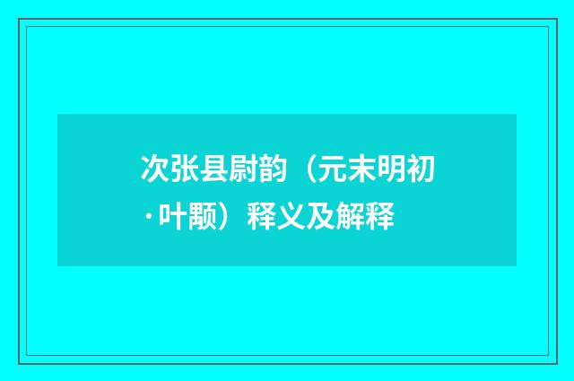 次张县尉韵（元末明初·叶颙）释义及解释