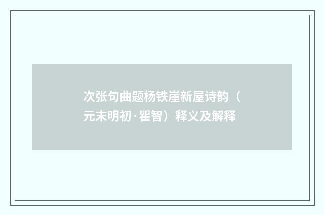 次张句曲题杨铁崖新屋诗韵（元末明初·瞿智）释义及解释