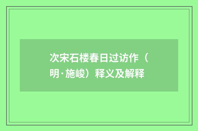 次宋石楼春日过访作（明·施峻）释义及解释