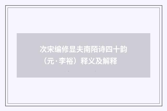 次宋编修显夫南陌诗四十韵（元·李裕）释义及解释