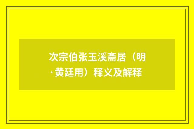 次宗伯张玉溪斋居（明·黄廷用）释义及解释