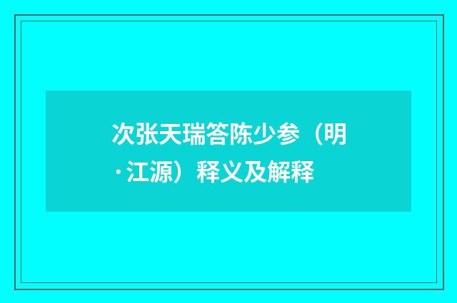 次张天瑞答陈少参（明·江源）释义及解释