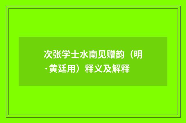 次张学士水南见赠韵（明·黄廷用）释义及解释