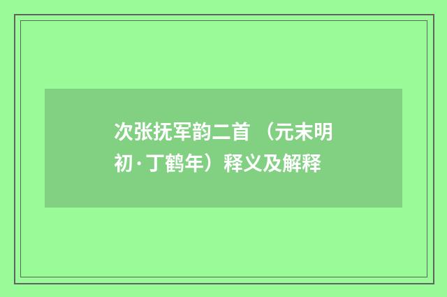 次张抚军韵二首 （元末明初·丁鹤年）释义及解释
