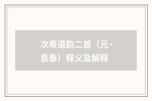 次寿道韵二首（元·袁泰）释义及解释