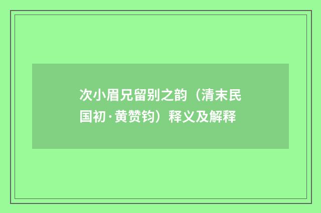 次小眉兄留别之韵（清末民国初·黄赞钧）释义及解释