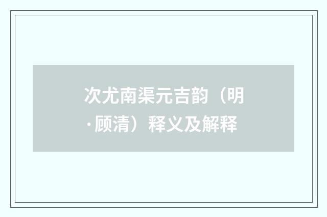 次尤南渠元吉韵（明·顾清）释义及解释