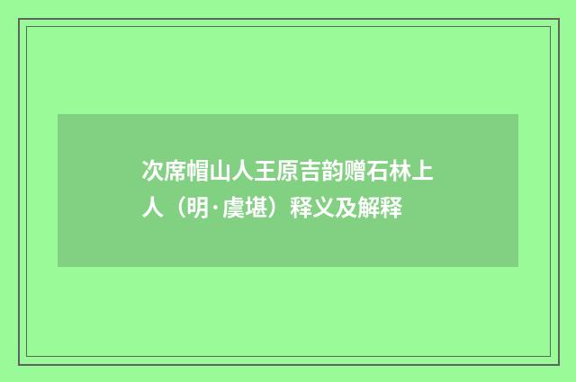 次席帽山人王原吉韵赠石林上人（明·虞堪）释义及解释