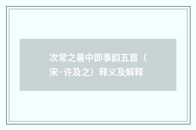 次常之暑中即事韵五首（宋·许及之）释义及解释