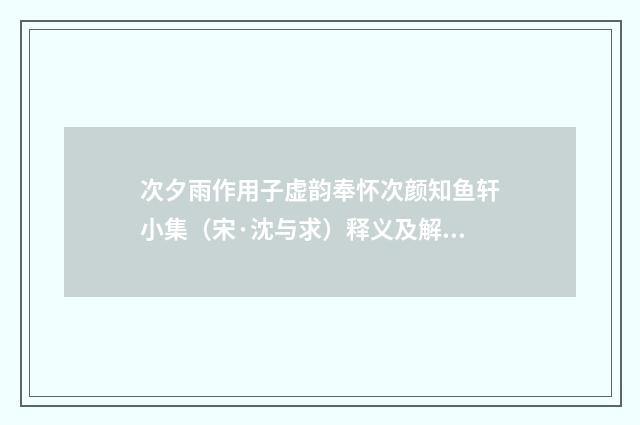 次夕雨作用子虚韵奉怀次颜知鱼轩小集（宋·沈与求）释义及解释