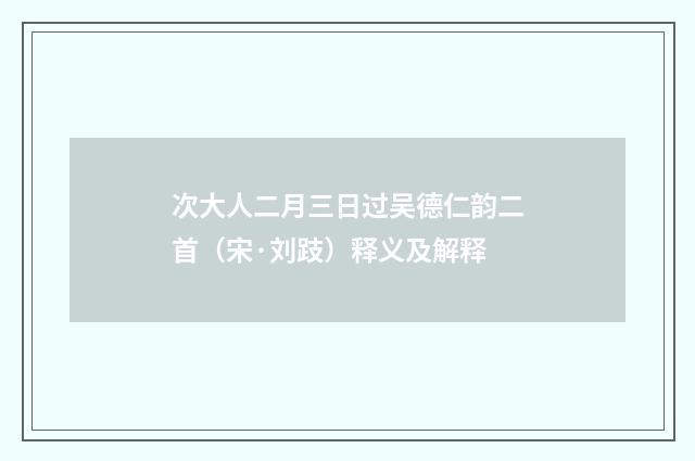 次大人二月三日过吴德仁韵二首（宋·刘跂）释义及解释
