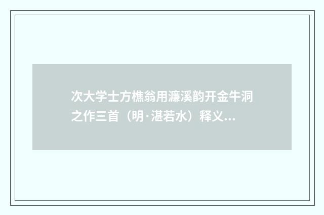 次大学士方樵翁用濂溪韵开金牛洞之作三首（明·湛若水）释义及解释