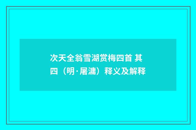 次天全翁雪湖赏梅四首 其四（明·屠滽）释义及解释