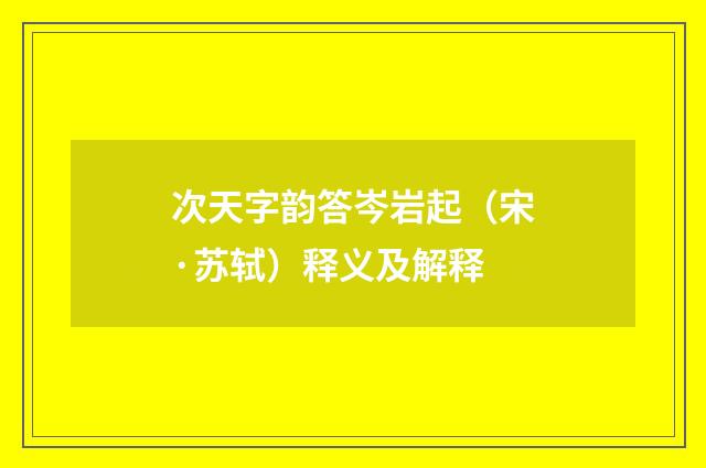 次天字韵答岑岩起（宋·苏轼）释义及解释