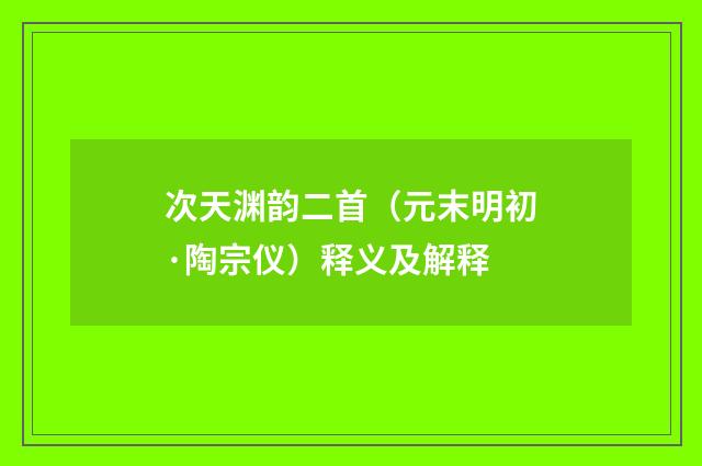 次天渊韵二首（元末明初·陶宗仪）释义及解释