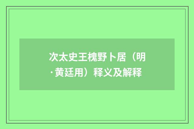 次太史王槐野卜居（明·黄廷用）释义及解释