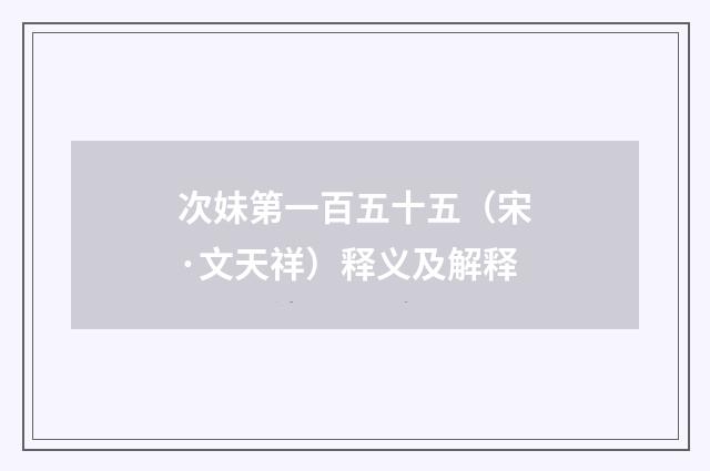 次妹第一百五十五（宋·文天祥）释义及解释