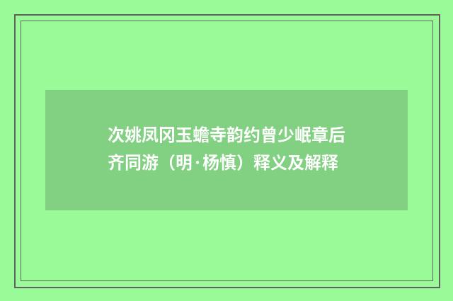 次姚凤冈玉蟾寺韵约曾少岷章后齐同游（明·杨慎）释义及解释