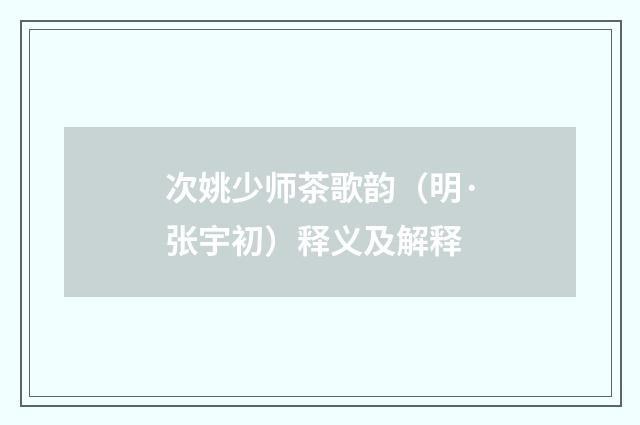 次姚少师茶歌韵（明·张宇初）释义及解释