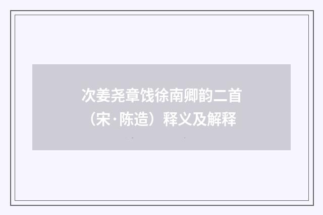 次姜尧章饯徐南卿韵二首（宋·陈造）释义及解释