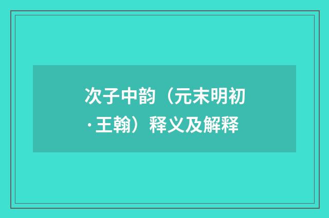 次子中韵（元末明初·王翰）释义及解释