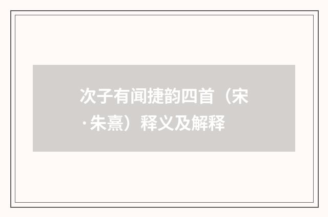 次子有闻捷韵四首（宋·朱熹）释义及解释