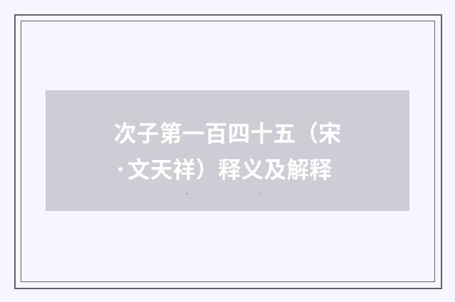 次子第一百四十五（宋·文天祥）释义及解释