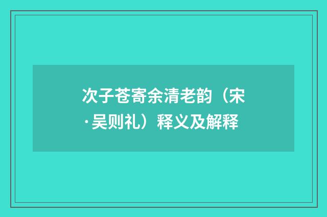 次子苍寄余清老韵（宋·吴则礼）释义及解释