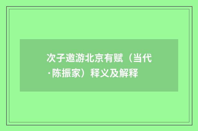 次子邀游北京有赋（当代·陈振家）释义及解释