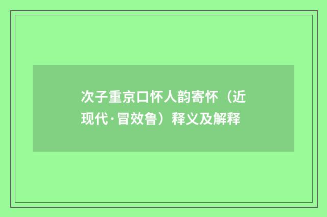 次子重京口怀人韵寄怀（近现代·冒效鲁）释义及解释