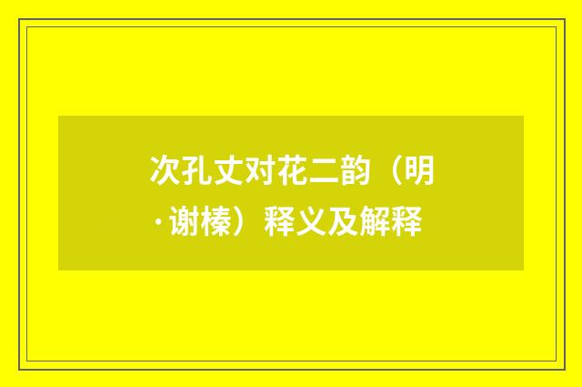 次孔丈对花二韵（明·谢榛）释义及解释