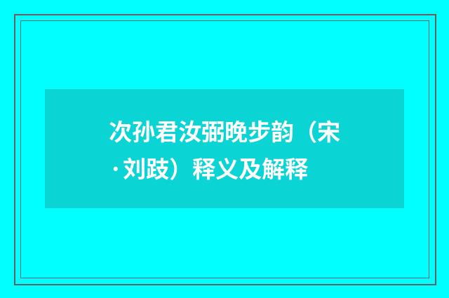 次孙君汝弼晚步韵（宋·刘跂）释义及解释