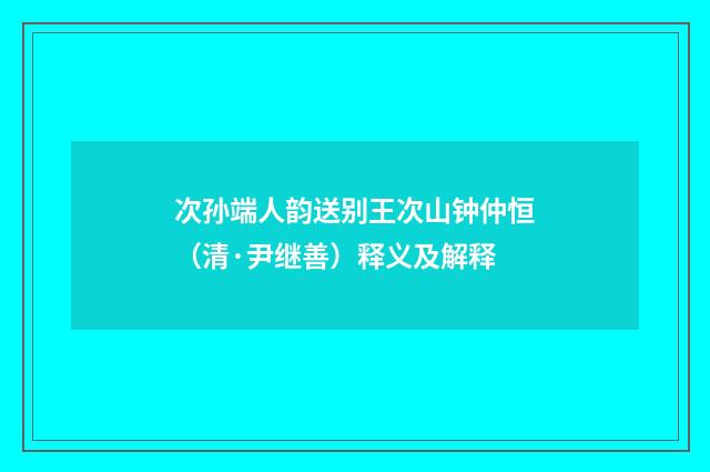 次孙端人韵送别王次山钟仲恒（清·尹继善）释义及解释