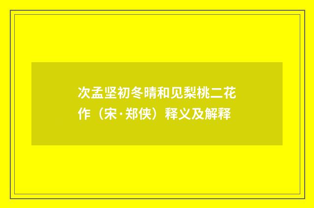 次孟坚初冬晴和见梨桃二花作（宋·郑侠）释义及解释