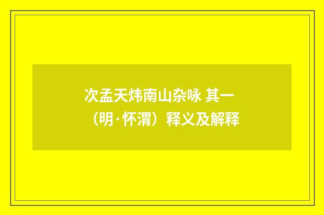 次孟天炜南山杂咏 其一（明·怀渭）释义及解释
