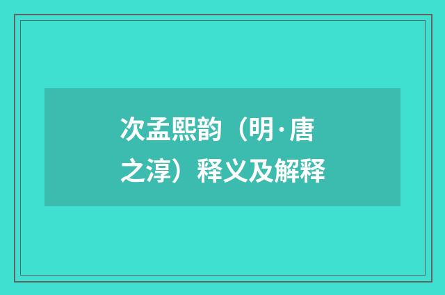 次孟熙韵（明·唐之淳）释义及解释