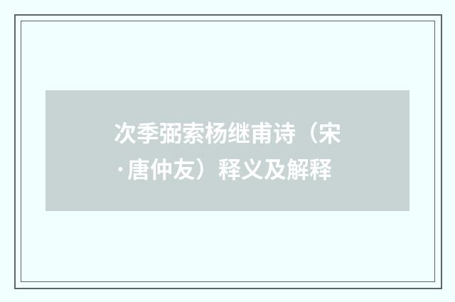 次季弼索杨继甫诗（宋·唐仲友）释义及解释