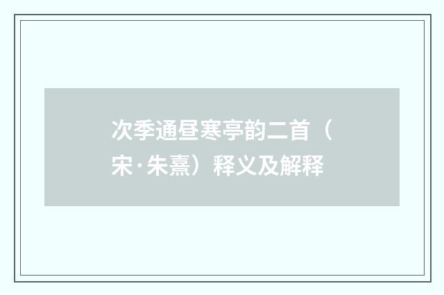 次季通昼寒亭韵二首（宋·朱熹）释义及解释