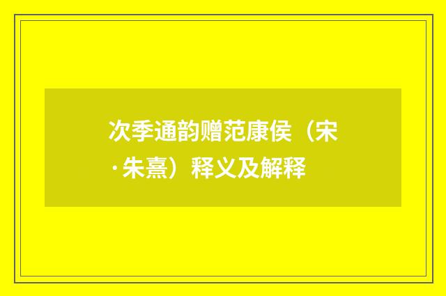 次季通韵赠范康侯（宋·朱熹）释义及解释