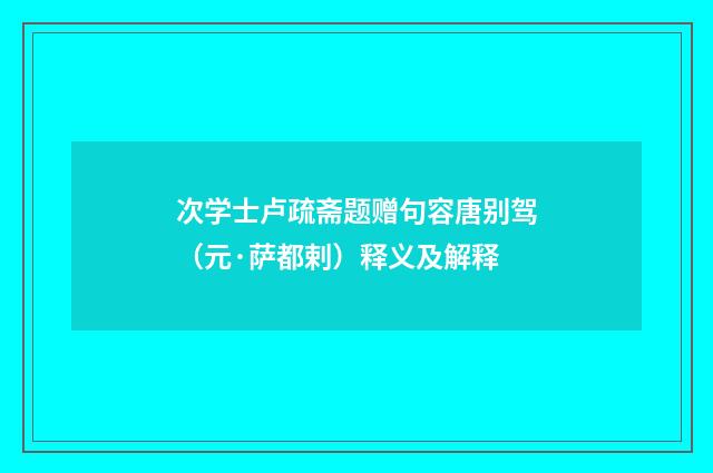 次学士卢疏斋题赠句容唐别驾（元·萨都剌）释义及解释
