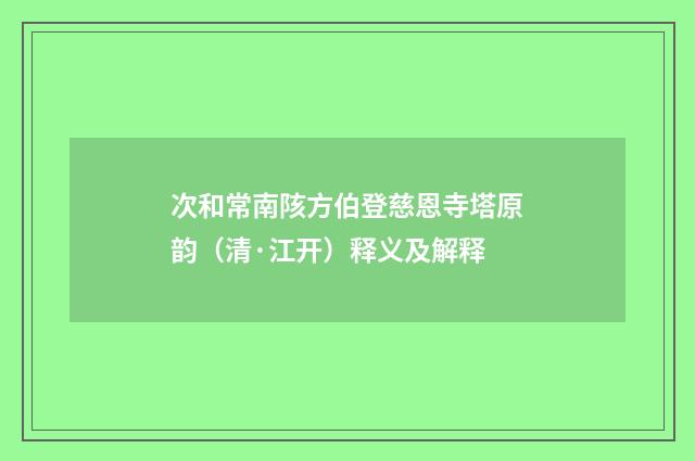 次和常南陔方伯登慈恩寺塔原韵（清·江开）释义及解释